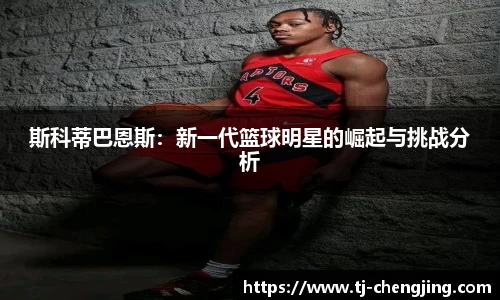 斯科蒂巴恩斯：新一代篮球明星的崛起与挑战分析