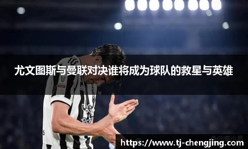 尤文图斯与曼联对决谁将成为球队的救星与英雄