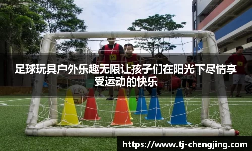 足球玩具户外乐趣无限让孩子们在阳光下尽情享受运动的快乐
